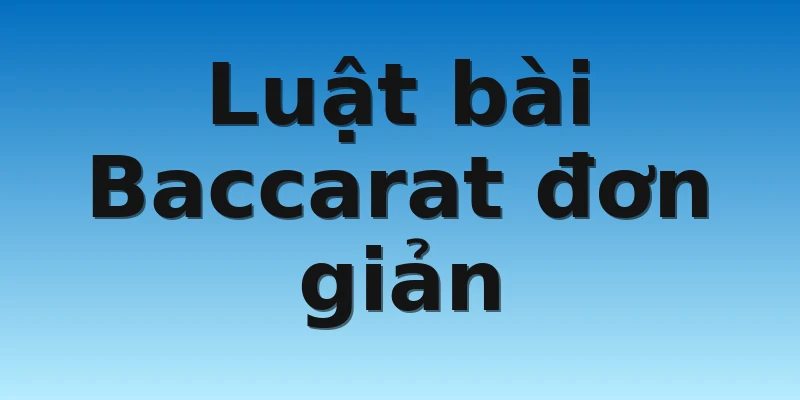 Luật bài Baccarat đơn giản