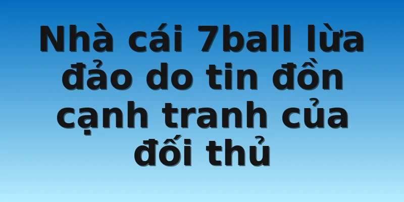W88_Nhà Cái 7Ball Lừa Đảo - Tin Đồn Hay Là Sự Thật? 3 Nhà cái 7ball lừa đảo do tin đồn cạnh tranh của đối thủ