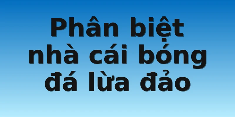 W88_Nhà Cái Bóng Đá Lừa Đảo Và Nhà Cái Uy Tín 3 Phân biệt nhà cái bóng đá lừa đảo