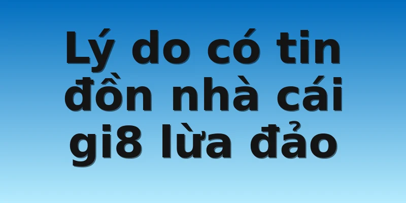 W88_Có Phải Nhà Cái Gi8 Lừa Đảo Là Tin Đồn Thất Thiệt? 3 Lý do có tin đồn nhà cái gi8 lừa đảo