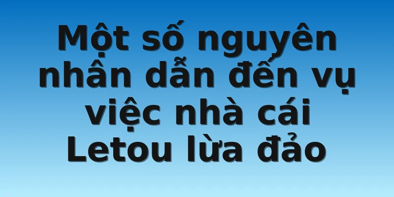 W88_Nhà Cái Letou Lừa Đảo Người Chơi Có Thật Không? 3 Một số nguyên nhân dẫn đến vụ việc nhà cái Letou lừa đảo