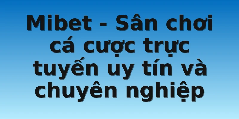W88_Nhà Cái Mibet Lừa Đảo - Đi Tìm Sự Thật 3 Mibet - Sân chơi cá cược trực tuyến uy tín và chuyên nghiệp