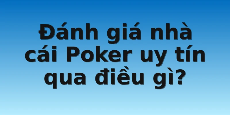 Đánh giá nhà cái Poker uy tín qua điều gì?