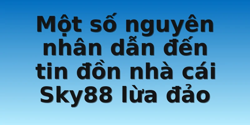 W88_Tin Đồn Nhà Cái Sky88 Lừa Đảo Có Đúng Như Sự Thật? 3 Một số nguyên nhân dẫn đến tin đồn nhà cái Sky88 lừa đảo