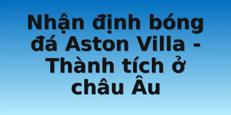 W88_Nhận Định Bóng Đá Aston Villa Một Cách Chuẩn Xác Nhất 3 Nhận định bóng đá Aston Villa - Thành tích ở châu Âu