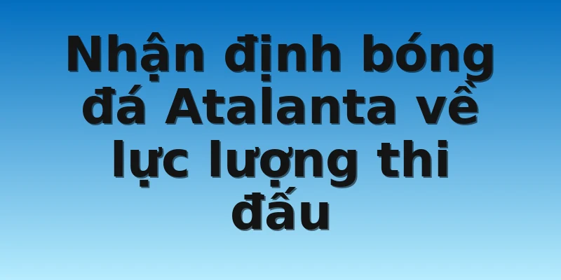 W88_Nhận Định Bóng Đá Atalanta Chuẩn Xác Nhất 2022 3 Nhận định bóng đá Atalanta về lực lượng thi đấu