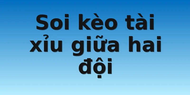 Soi kèo tài xỉu giữa hai đội