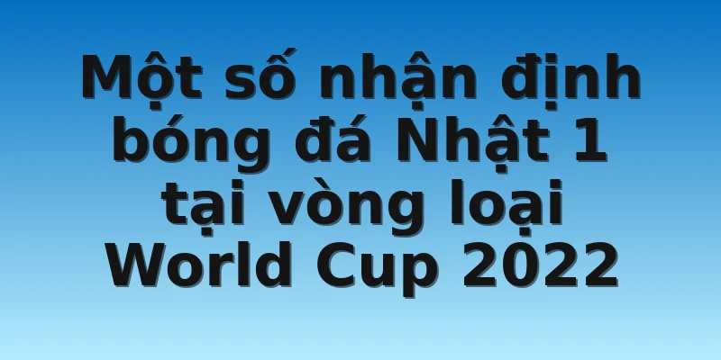 W88_Nhận Định Bóng Đá Nhật 1 Cực Kỳ Chuẩn Xác Mới Nhất 3 Một số nhận định bóng đá Nhật 1 tại vòng loại World Cup 2022