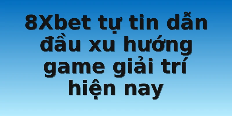 W88_Những Nhà Cái Uy Tín Nhất Thị Trường Châu Á Hiện Nay 3 8Xbet tự tin dẫn đầu xu hướng game giải trí hiện nay