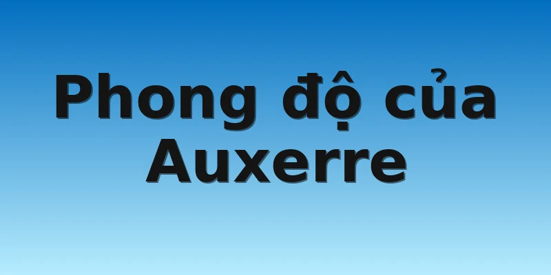 W88_Soi kèo Paris SG Vs Auxerre, 19h00 13/11 3 Phong độ của Auxerre