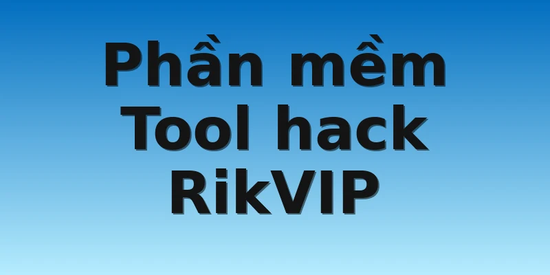 Phần mềm Tool hack RikVIP