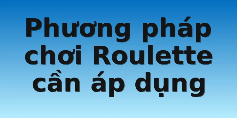 W88_Phương Pháp Chơi Roulette Đơn Giản Cho Game Thủ 3 Phương pháp chơi Roulette cần áp dụng