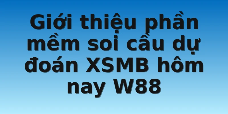 W88_Soi Cầu Dự Đoán Xổ Số Miền Bắc Hôm Nay Uy Tín Nhất 3 Giới thiệu phần mềm soi cầu dự đoán XSMB hôm nay W88