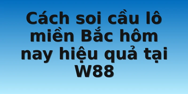 W88_Soi Cầu Lô Miền Bắc Hôm Nay Chuẩn Xác Cho Lô Thủ 3 Cách soi cầu lô miền Bắc hôm nay hiệu quả tại W88