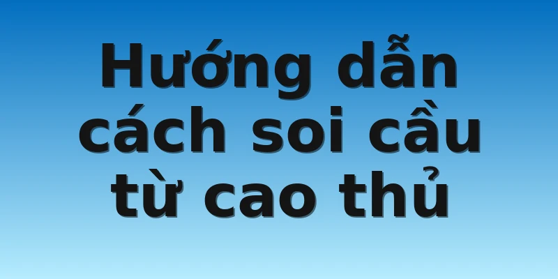 Hướng dẫn cách soi cầu từ cao thủ