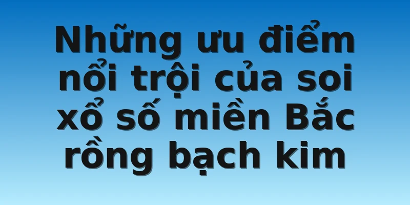 W88_Soi Cầu Miền Bắc Rồng Bạch Kim Là Gì? Cách Soi Chuẩn 3 Những ưu điểm nổi trội của soi xổ số miền Bắc rồng bạch kim