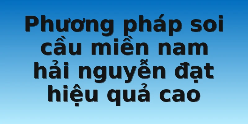 Phương pháp soi cầu miền nam hải nguyễn đạt hiệu quả cao