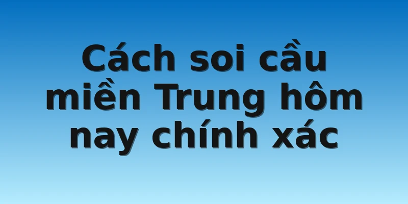 Cách soi cầu miền Trung hôm nay chính xác