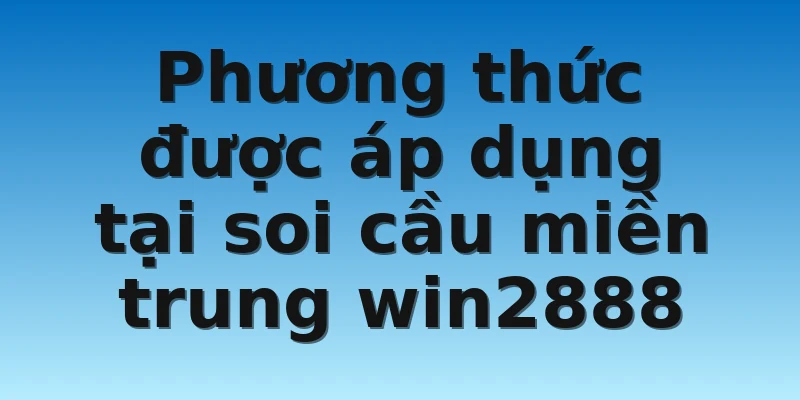 W88_Chốt Cầu Cực Chất Cùng Soi Cầu Miền Trung Win2888 3 Phương thức được áp dụng tại soi cầu miền trung win2888