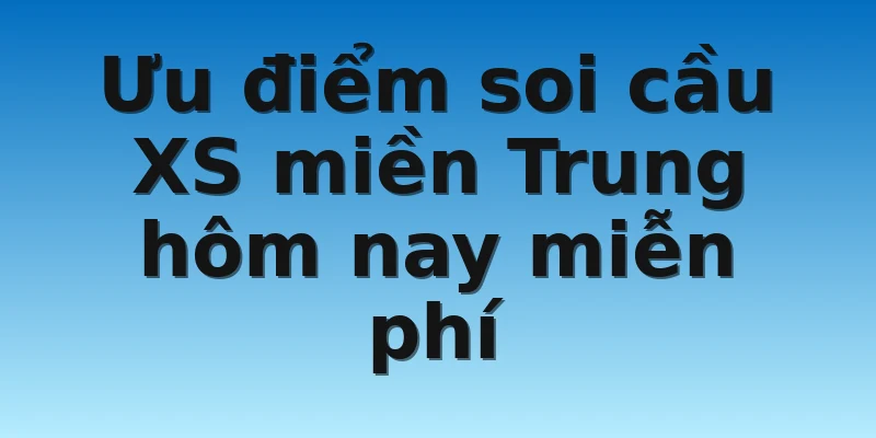 Ưu điểm soi cầu XS miền Trung hôm nay miễn phí
