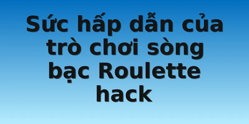 W88_Bài Roulette Hack Là Gì_Cách Giành Chiến Thắng 3 Sức hấp dẫn của trò chơi sòng bạc Roulette hack