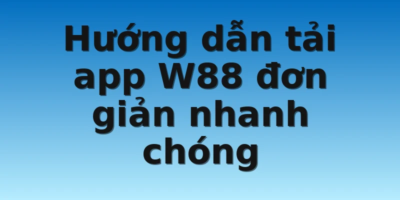 Hướng dẫn Tải App W88 Dành Cho Android Và IOS Đơn Giản 3 Hướng dẫn tải app W88 đơn giản nhanh chóng