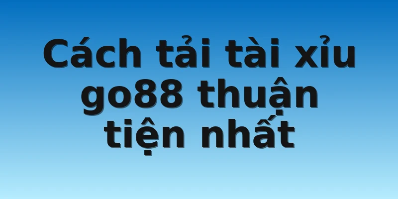 W88_Hướng Dẫn Cách Thức Tải Tài Xỉu Go88 Hoàn Thiện Nhất 3 Cách tải tài xỉu go88 thuận tiện nhất