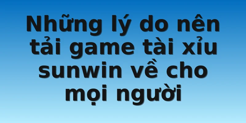 W88 - Tải Tài Xỉu Sunwin Từ A Đến Z Không Mất Thời Gian 3 Những lý do nên tải game tài xỉu sunwin về cho mọi người