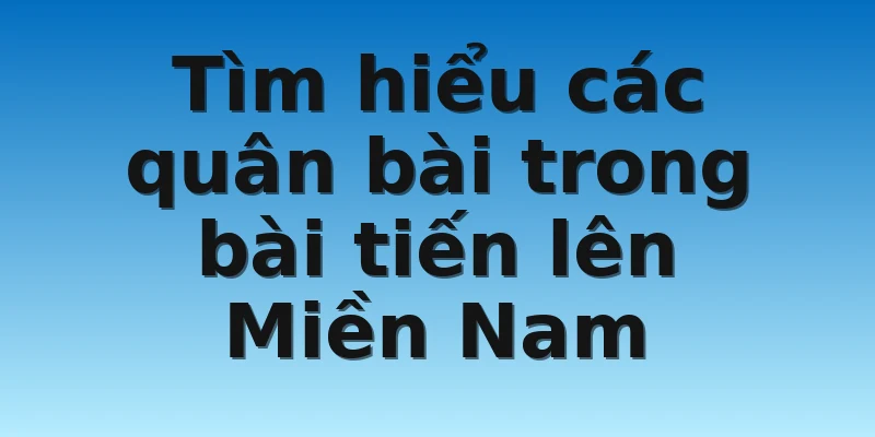 W88_Bài Tiến Lên Miền Nam Và Cách Chơi Hiệu Quả Nhất 3 Tìm hiểu các quân bài trong bài tiến lên Miền Nam