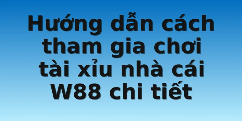 W88_Tài Xỉu Nhà Cái Uy Tín Chất Lượng Nhất Tại Châu Á 3 Hướng dẫn cách tham gia chơi tài xỉu nhà cái W88 chi tiết