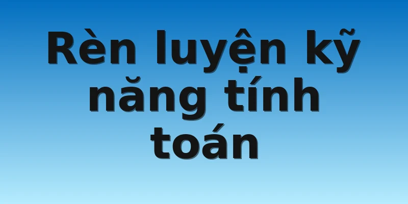 W88_Một Số Thuật Toán Xóc Đĩa 3D Anh Em Nên Tham Khảo 3 Rèn luyện kỹ năng tính toán