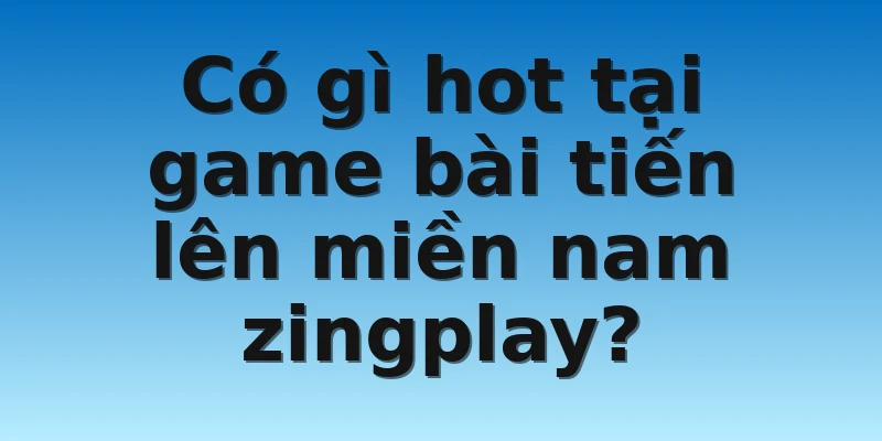 W88_Khám Phá Tiến Lên Miền Nam Zingplay APK 3 Có gì hot tại game bài tiến lên miền nam zingplay?