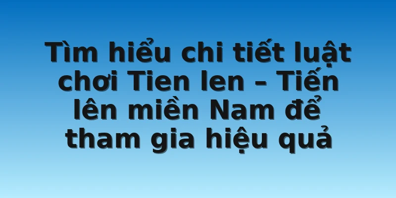 W88_Tien Len-Tiến Lên Miền Nam Và Luật Chơi Cơ Bản 3 Tìm hiểu chi tiết luật chơi Tien len – Tiến lên miền Nam để tham gia hiệu quả