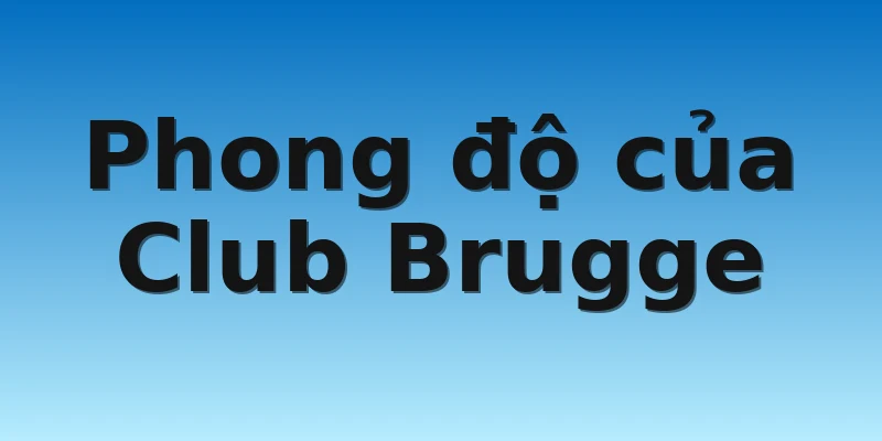 W88_Soi Kèo Bayer Leverkusen Vs Club Brugge, 0h45 2/11 3 Phong độ của Club Brugge