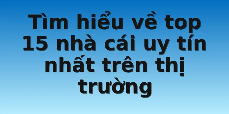 Tìm hiểu về top 15 nhà cái uy tín nhất trên thị trường Tìm hiểu về top 15 nhà cái uy tín nhất trên thị trường