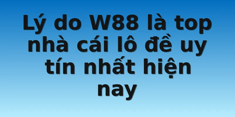 W88_Top Nhà Cái Lô Đề Uy Tín Nhất Hàng Đầu Hiện Nay 3 Lý do W88 là top nhà cái lô đề uy tín nhất hiện nay
