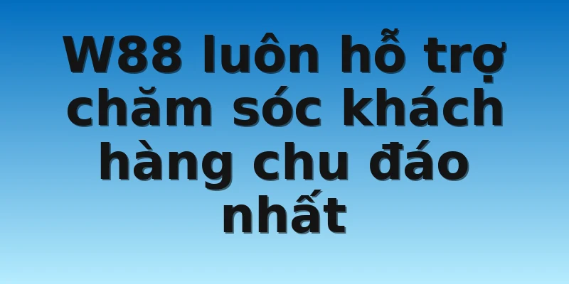 W88_Top Nhà Cái Uy Tín Nhất Châu Á Hiện Nay 3 W88 luôn hỗ trợ chăm sóc khách hàng chu đáo nhất