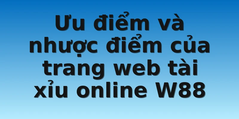 W88_Trang Web Tài Xỉu Online Uy Tín Anh Em Nên Tham Khảo 3 Ưu điểm và nhược điểm của trang web tài xỉu online W88