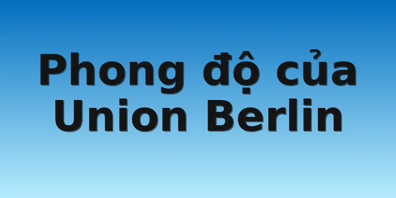 W88_Bayer Leverkusen vs Union Berlin, 21h30 6/11 3 Phong độ của Union Berlin