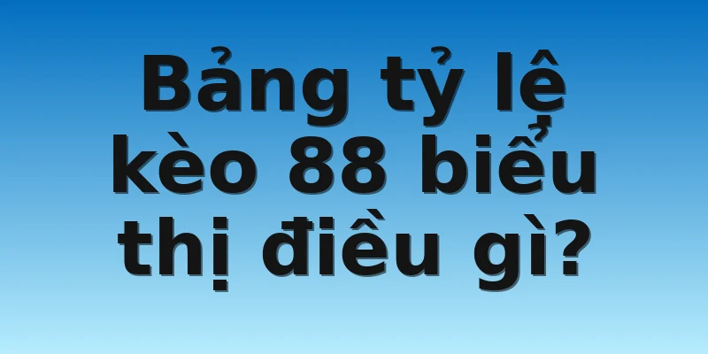 W88_Tỷ Lệ Kèo 88 - Cập Nhật Tin Tức Nhanh Nhất 2022 3 Bảng tỷ lệ kèo 88 biểu thị điều gì?