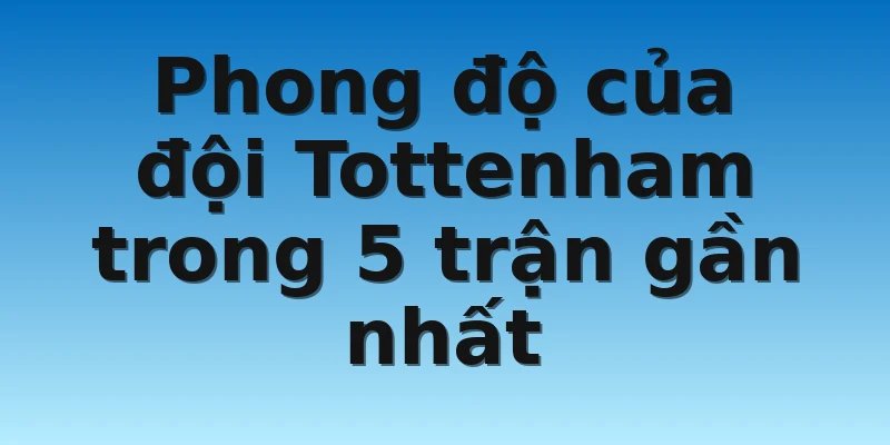Phong độ của đội Tottenham trong 5 trận gần nhất