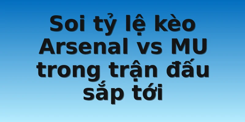 W88_Tỷ Lệ Kèo Arsenal Vs MU Chính Xác Nhất Hiện Nay 3 Soi tỷ lệ kèo Arsenal vs MU trong trận đấu sắp tới
