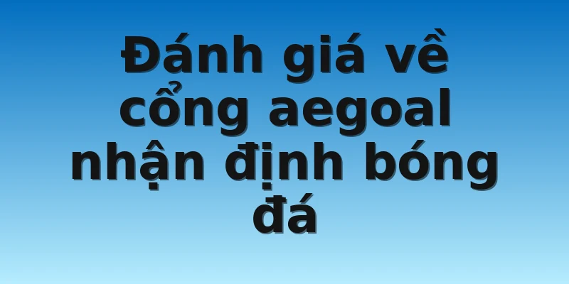 Đánh giá về cổng aegoal nhận định bóng đá