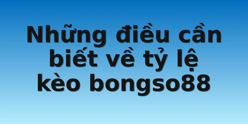 W88_Tỷ Lệ Kèo Bongso88 Chuẩn Nhất Năm 2022 3 Những điều cần biết về tỷ lệ kèo bongso88