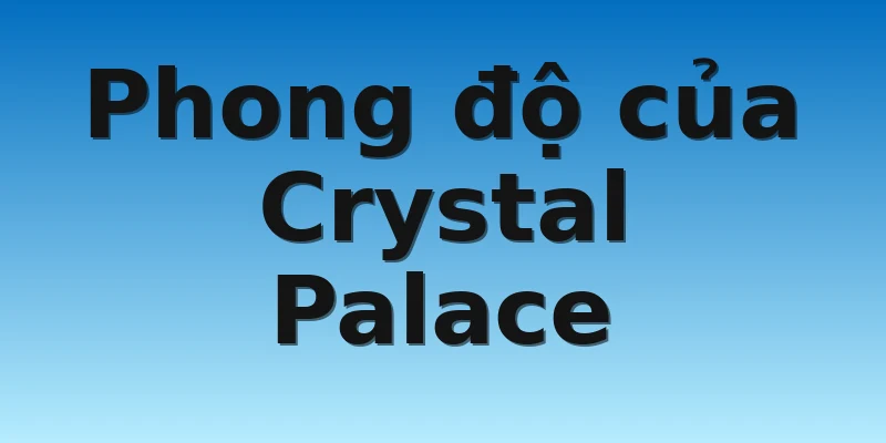 W88_Soi Kèo West Ham Vs Crystal Palace, 21h00 6/11 3 Phong độ của Crystal Palace