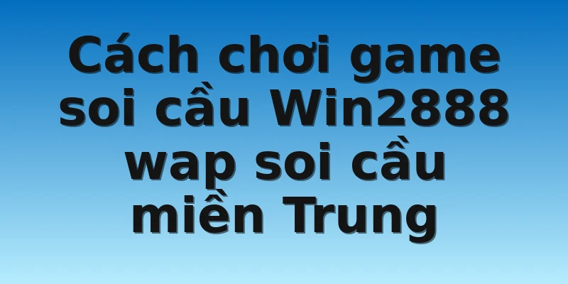 W88_Win2888 Wap Soi Cầu Miền Trung Chính Xác Nhất 3 Cách chơi game soi cầu Win2888 wap soi cầu miền Trung