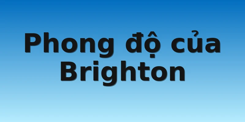 W88_Soi Kèo Wolves Vs Brighton, 22h00 5/11 3 Phong độ của Brighton