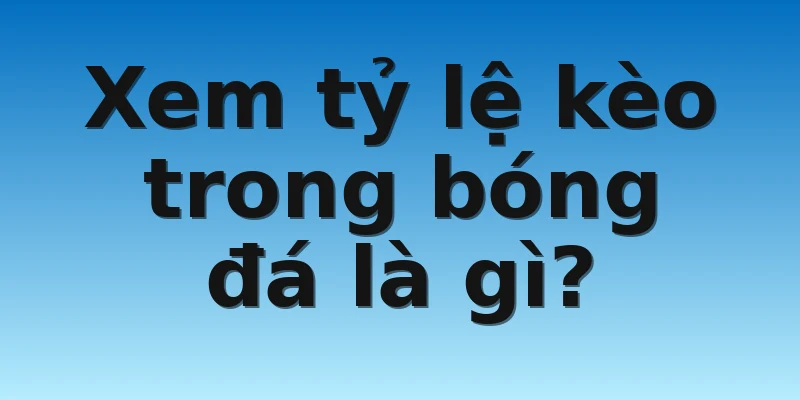 W88_Hướng Dẫn Xem Tỷ Lệ Kèo Bóng Đá Trực Tuyến Chuẩn 3 Xem tỷ lệ kèo trong bóng đá là gì?