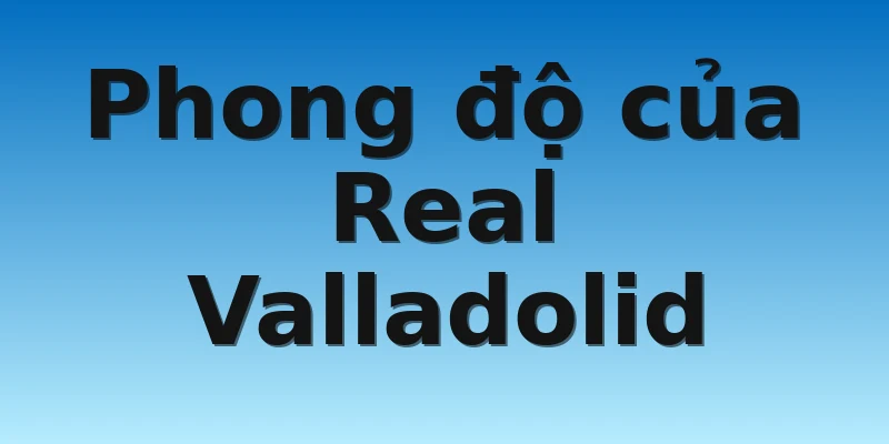 W88_Soi Kèo Bilbao Vs Real Valladolid, 2h00 9/11 3 Phong độ của Real Valladolid