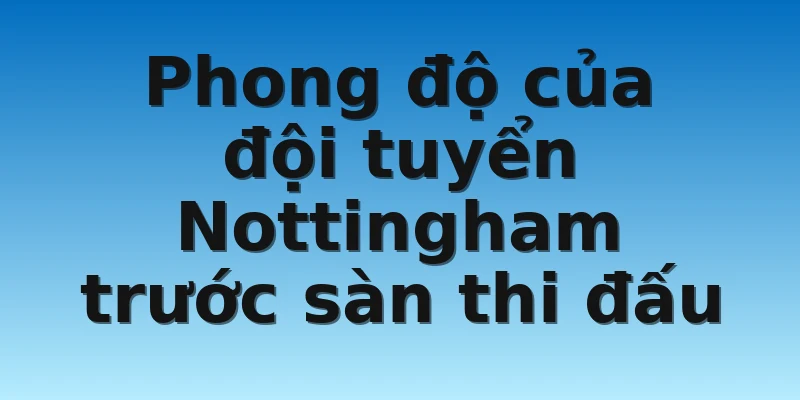 W88_Soi Kèo Blackburn Rovers Vs Nottingham 02h45 22/12 3 Phong độ của đội tuyển Nottingham trước sàn thi đấu
